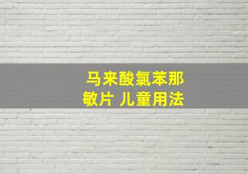 马来酸氯苯那敏片 儿童用法